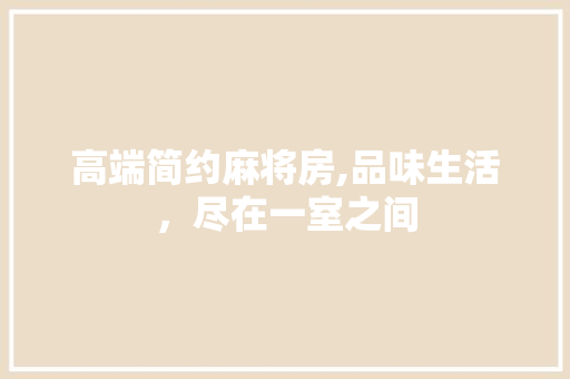 高端简约麻将房,品味生活，尽在一室之间
