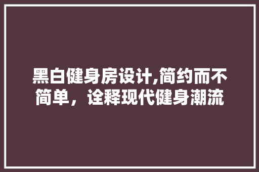 黑白健身房设计,简约而不简单，诠释现代健身潮流