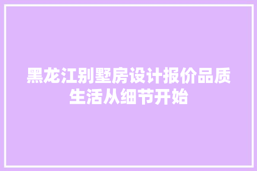 黑龙江别墅房设计报价品质生活从细节开始