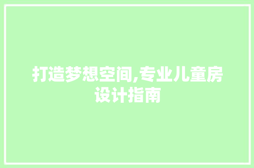 打造梦想空间,专业儿童房设计指南
