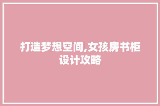 打造梦想空间,女孩房书柜设计攻略