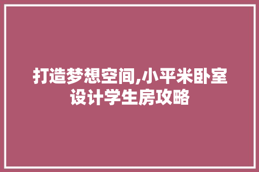打造梦想空间,小平米卧室设计学生房攻略
