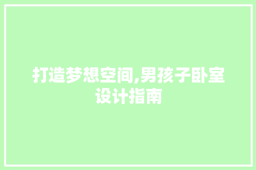 打造梦想空间,男孩子卧室设计指南