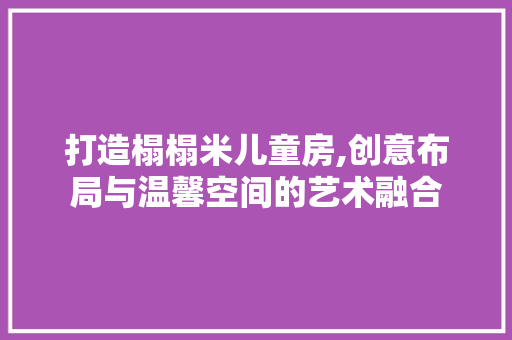打造榻榻米儿童房,创意布局与温馨空间的艺术融合