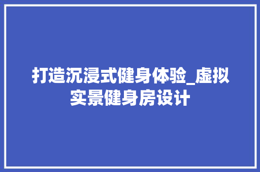 打造沉浸式健身体验_虚拟实景健身房设计