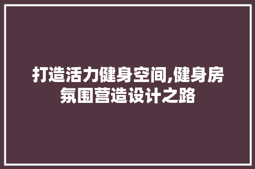 打造活力健身空间,健身房氛围营造设计之路
