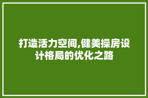 打造活力空间,健美操房设计格局的优化之路