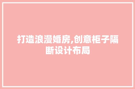 打造浪漫婚房,创意柜子隔断设计布局