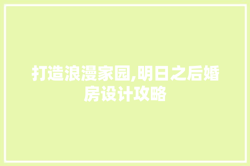 打造浪漫家园,明日之后婚房设计攻略