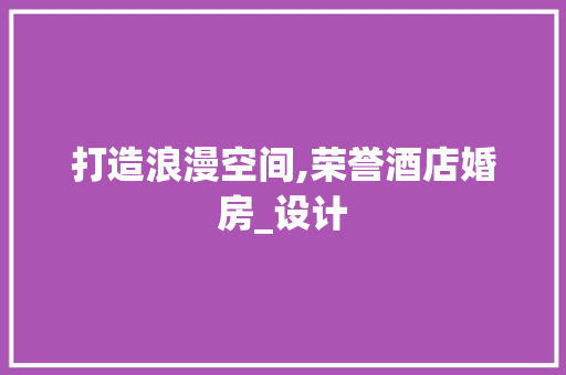 打造浪漫空间,荣誉酒店婚房_设计