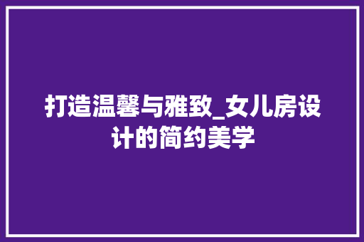 打造温馨与雅致_女儿房设计的简约美学