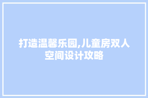 打造温馨乐园,儿童房双人空间设计攻略