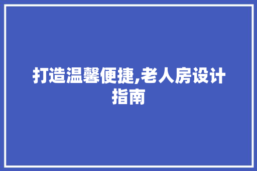 打造温馨便捷,老人房设计指南