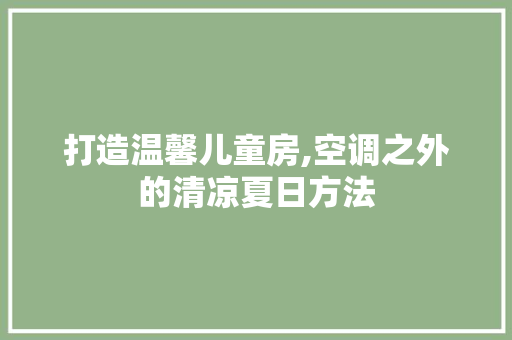 打造温馨儿童房,空调之外的清凉夏日方法