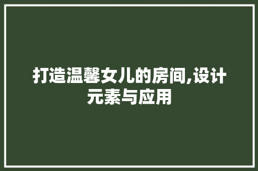 打造温馨女儿的房间,设计元素与应用