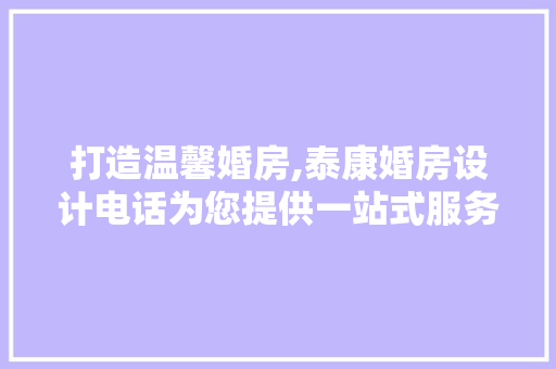打造温馨婚房,泰康婚房设计电话为您提供一站式服务