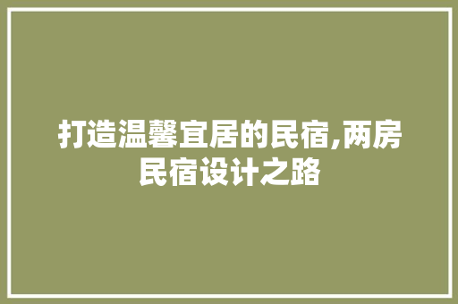 打造温馨宜居的民宿,两房民宿设计之路