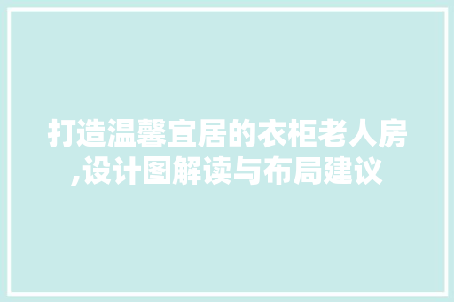 打造温馨宜居的衣柜老人房,设计图解读与布局建议