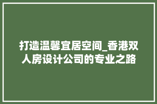 打造温馨宜居空间_香港双人房设计公司的专业之路