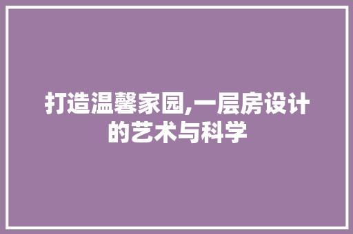 打造温馨家园,一层房设计的艺术与科学