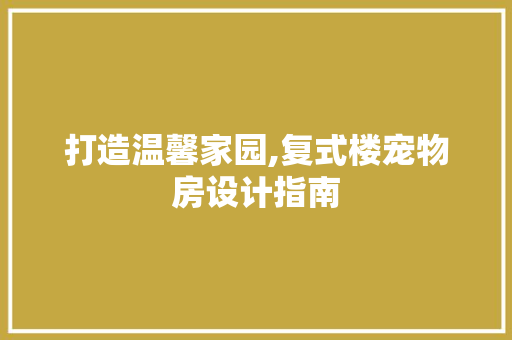 打造温馨家园,复式楼宠物房设计指南
