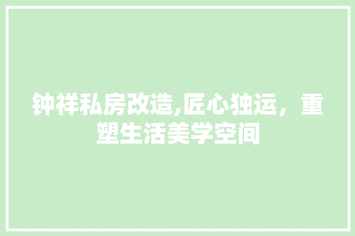 钟祥私房改造,匠心独运，重塑生活美学空间