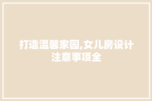 打造温馨家园,女儿房设计注意事项全