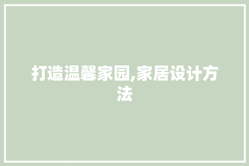 打造温馨家园,家居设计方法