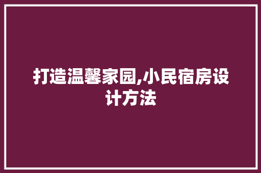 打造温馨家园,小民宿房设计方法