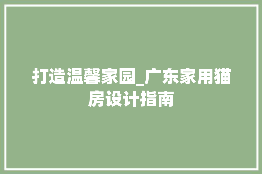 打造温馨家园_广东家用猫房设计指南