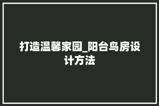 打造温馨家园_阳台鸟房设计方法