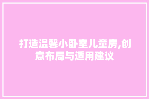 打造温馨小卧室儿童房,创意布局与适用建议