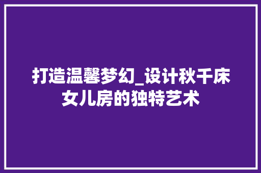 打造温馨梦幻_设计秋千床女儿房的独特艺术