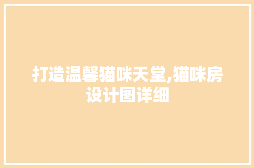 打造温馨猫咪天堂,猫咪房设计图详细