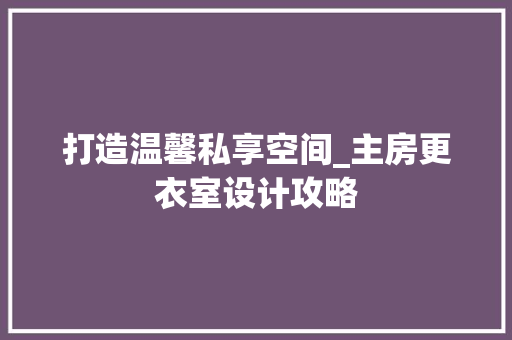 打造温馨私享空间_主房更衣室设计攻略