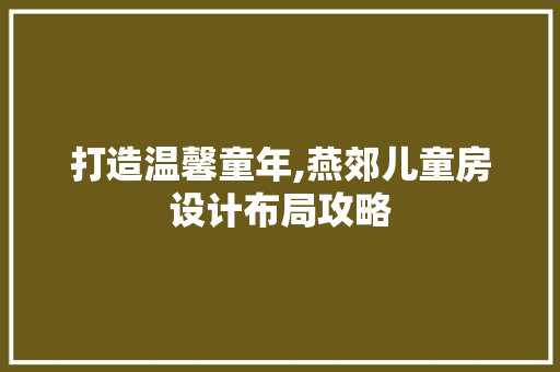 打造温馨童年,燕郊儿童房设计布局攻略