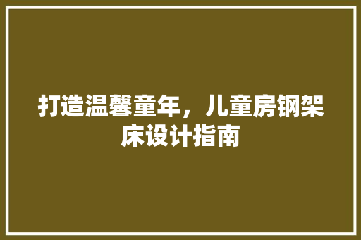打造温馨童年，儿童房钢架床设计指南