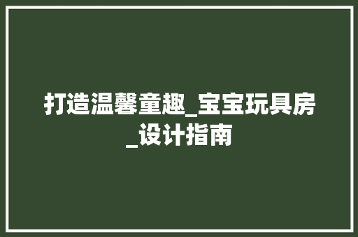 打造温馨童趣_宝宝玩具房_设计指南