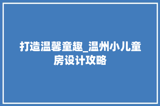 打造温馨童趣_温州小儿童房设计攻略