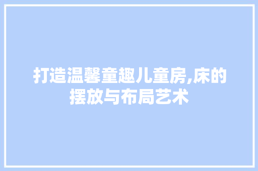 打造温馨童趣儿童房,床的摆放与布局艺术
