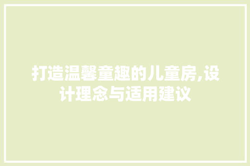 打造温馨童趣的儿童房,设计理念与适用建议
