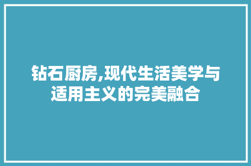 钻石厨房,现代生活美学与适用主义的完美融合
