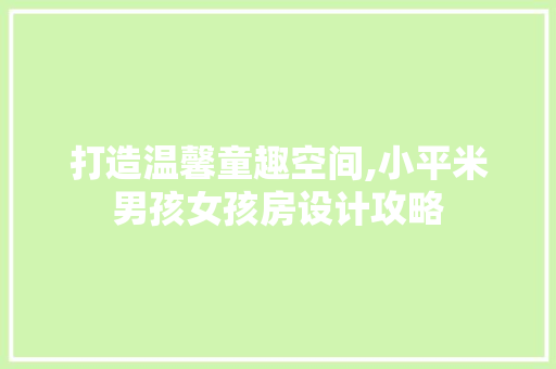 打造温馨童趣空间,小平米男孩女孩房设计攻略