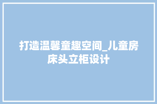 打造温馨童趣空间_儿童房床头立柜设计