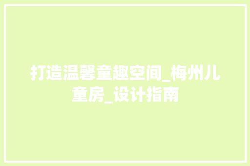 打造温馨童趣空间_梅州儿童房_设计指南