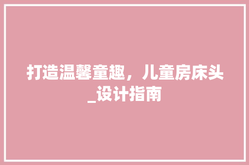打造温馨童趣，儿童房床头_设计指南