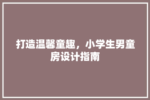 打造温馨童趣，小学生男童房设计指南