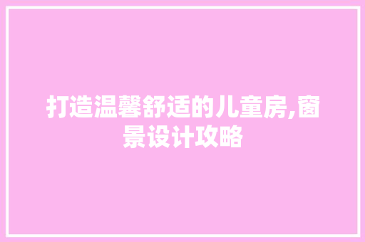 打造温馨舒适的儿童房,窗景设计攻略
