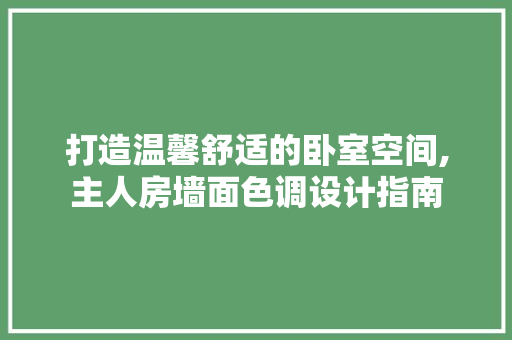 打造温馨舒适的卧室空间,主人房墙面色调设计指南