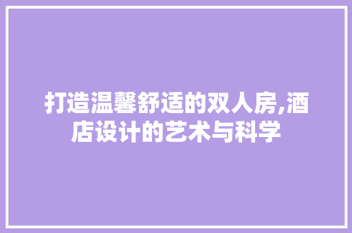 打造温馨舒适的双人房,酒店设计的艺术与科学
